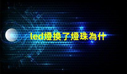 led燈換了燈珠為什么會閃 led燈換燈珠技巧